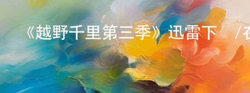 曹鳳娟發布《越野千里第三季》迅雷下載/在線觀看-選秀綜藝-美劇天堂